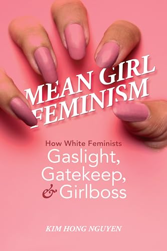 Mean Girl Feminism: How White Feminists Gaslight, Gatekeep, and Girlboss (Feminist Media Studies)