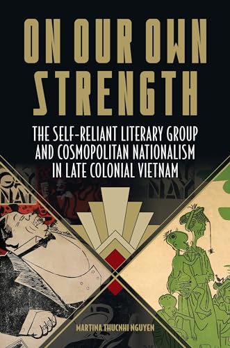On Our Own Strength: The Self-Reliant Literary Group and Cosmopolitan Nationalism in Late Colonial Vietnam (Studies of the Weatherhead East Asian Institute) von University of Hawaii Press