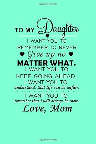 To My Daughter I Want You To Remember To Never Give Up No Matter What. I Want You To Keep Going Ahead, Even If It Pains A Lot. I Want You To ... Always Be There. Love, Mom: Notebook Plann von Independently published