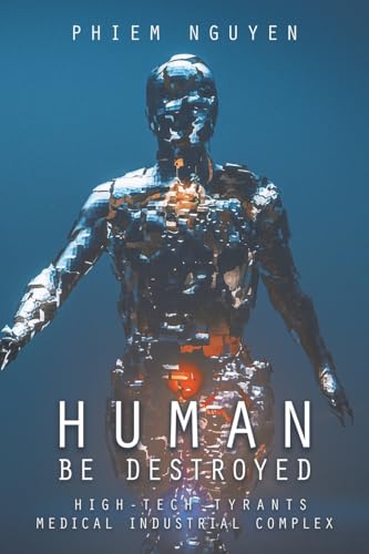 Human Be Destroyed: High-Tech Tyrants Medical Industrial Complex von Trafford Publishing