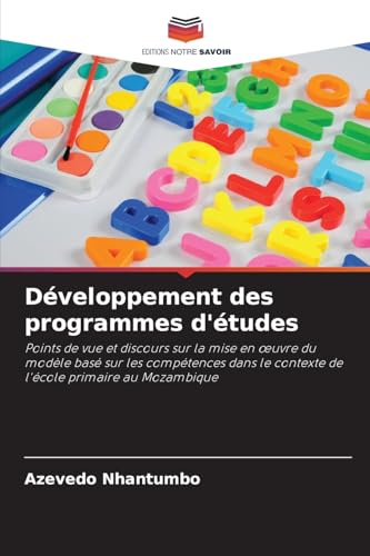 Développement des programmes d'études: Points de vue et discours sur la mise en œuvre du modèle basé sur les compétences dans le contexte de l'école ... le contexte de l'école primaire au Mozambique von Editions Notre Savoir