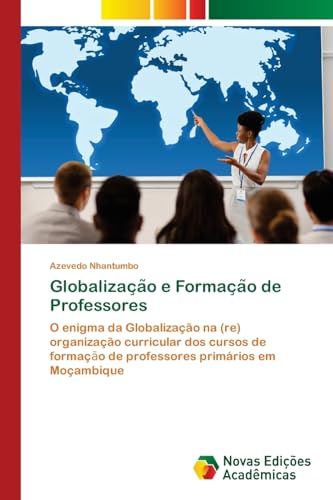 Globalizac¿a¿o e Formac¿a¿o de Professores: O enigma da Globalização na (re) organização curricular dos cursos de formaç¿o de professores primários em Moçambique von Novas Edições Acadêmicas