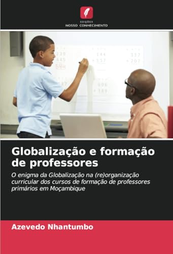 Globalização e formação de professores: O enigma da Globalização na (re)organização curricular dos cursos de formação de professores primários em Moçambique von Edições Nosso Conhecimento