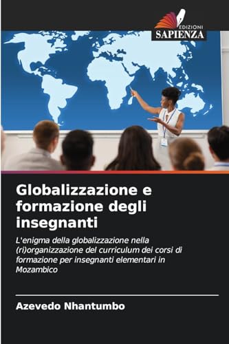 Globalizzazione e formazione degli insegnanti: L'enigma della globalizzazione nella (ri)organizzazione del curriculum dei corsi di formazione per insegnanti elementari in Mozambico von Edizioni Sapienza