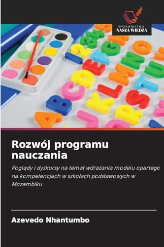 Rozwój programu nauczania: Poglądy i dyskursy na temat wdrażania modelu opartego na kompetencjach w szkołach podstawowych w Mozambiku: Pogl¿dy i ... w szko¿ach podstawowych w Mozambiku von Wydawnictwo Nasza Wiedza