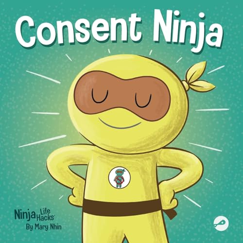 Consent Ninja: A Children’s Picture Book about Safety, Boundaries, and Consent (Ninja Life Hacks, Band 79)