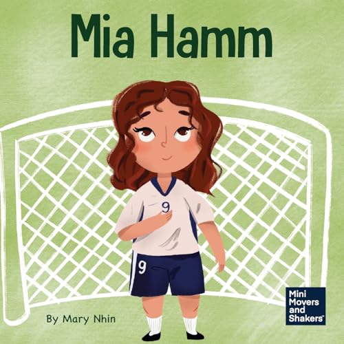 Mia Hamm: A Kid’s Book About a Developing a Mentally Tough Attitude and Hard Work Ethic (Mini Movers and Shakers, Band 27)