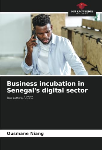 Business incubation in Senegal's digital sector: the case of ICTC von Our Knowledge Publishing