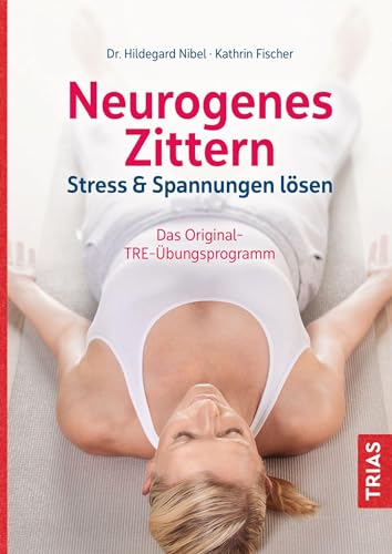 Neurogenes Zittern: Stress & Spannungen lösen. Das Original-TRE-Übungsprogramm von Trias