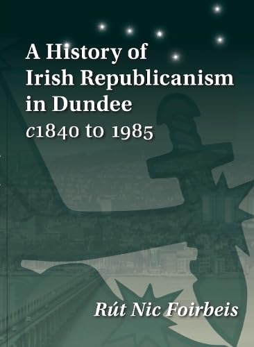A History of Irish Republicanism in Dundee c1840 to 1985 von Tippermuir Books Limited