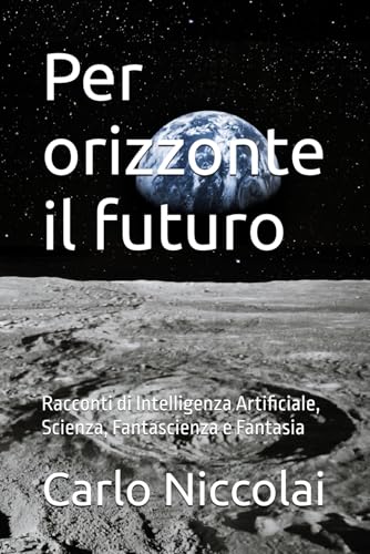 Per orizzonte il futuro: Racconti di Intelligenza Artificiale, Scienza, Fantascienza e Fantasia von Independently published
