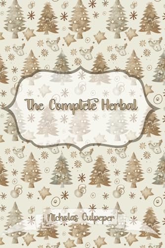 The Complete Herbal: A Classic Guide to Herbal Medicine and Natural Remedies: Christmas Gift Edition von Independently published