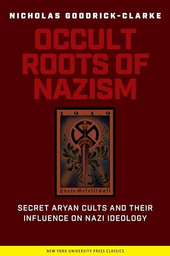 The Occult Roots of Nazism: Secret Aryan Cults and Their Influence on Nazi Ideology : The Ariosophists of Austria and Germany, 1890-1935