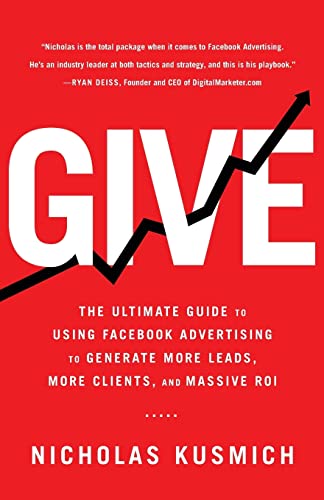 Give: The Ultimate Guide To Using Facebook Advertising to Generate More Leads, More Clients, and Massive ROI von Lioncrest Publishing
