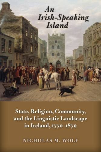 An Irish-Speaking Island: State, Religion, Community, and the Linguistic Landscape in Ireland, 1770-1870 (History of Ireland and the Irish Diaspora) von UNIV OF WISCONSIN PR