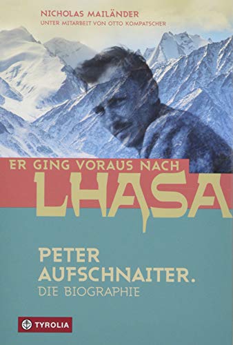 Er ging voraus nach Lhasa: Peter Aufschnaiter. Die Biographie des großen Himalaya-Pioniers. Das faszinierende Leben des Masterminds hinter "Sieben Jahre in Tibet" von Tyrolia Verlagsanstalt Gm
