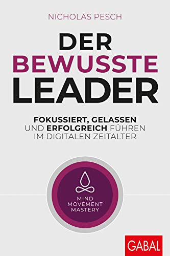 Der bewusste Leader: Fokussiert, gelassen und erfolgreich führen im digitalen Zeitalter (Dein Business)