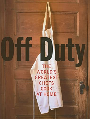 Off Duty: The World's Greatest Chefs Cook at Home Off Duty: The World's Greatest Chefs Cook at Home