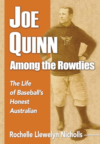 Joe Quinn Among the Rowdies: The Life of Baseball's Honest Australian von McFarland & Company