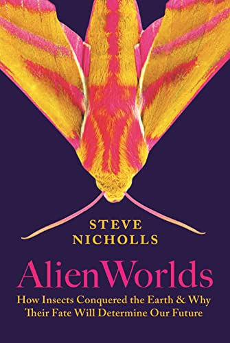 Alien Worlds: How Insects Conquered the Earth & Why Their Fate Will Determine Our Future