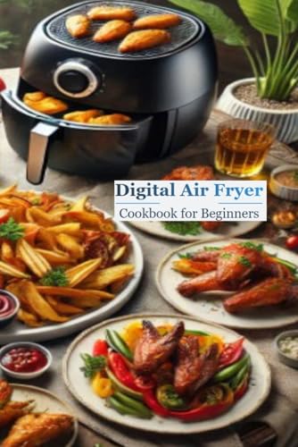 The Digital Air Fryer Cookbook for Beginners Crispy, Healthy & Delicious Recipes for Your Air: The Digital Air Fryer Cookbook for Beginners: 140 ... for Healthier Cooking with calorie counts von Independently published