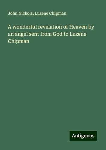 A wonderful revelation of Heaven by an angel sent from God to Luzene Chipman von Antigonos Verlag