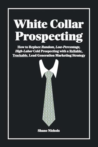 White Collar Prospecting: How to Replace Random, Low-Percentage, High-Labor Cold Prospecting with a Reliable, Trackable, Lead Generation Marketing Strategy White Collar Prospecting: How to Replace Random, Low-Percentage, High-Labor Cold Prospecting with a Reliable, Trackable, Lead Generation Marketing Strategy von AuthorHouse