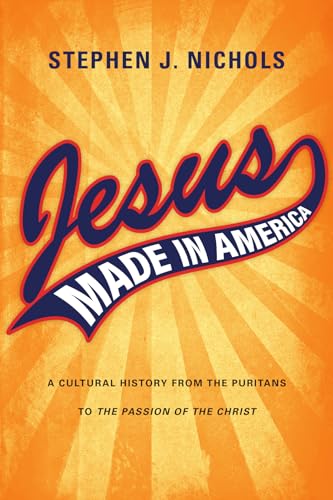 Jesus Made in America: A Cultural History from the Puritans to the Passion of the Christ
