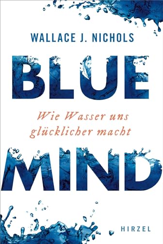 BLUE MIND: Wie Wasser uns glücklicher macht: Wie Wasser uns glcklicher macht von Hirzel S. Verlag