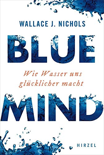 BLUE MIND: Wie Wasser uns glücklicher macht: Wie Wasser uns glcklicher macht von Hirzel S. Verlag