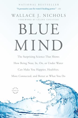 Blue Mind: The Surprising Science That Shows How Being Near, In, On, or Under Water Can Make You Happier, Healthier, More Connected, and Better at What You Do