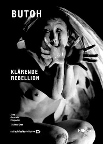 Butoh, Klärende Rebellion: Tanzlabor Graz: Texte - Gespräche - Fotografien von Bohlau Verlag