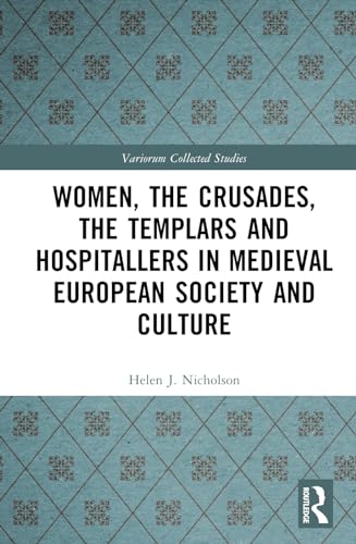Women, the Crusades, the Templars and Hospitallers in Medieval European Society and Culture (Variorum Collected Studies)