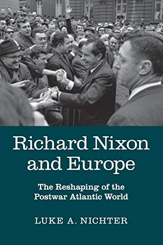 Richard Nixon and Europe: The Reshaping of the Postwar Atlantic World