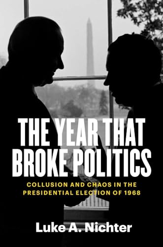 The Year That Broke Politics: Collusion and Chaos in the Presidential Election of 1968 von Yale University Press