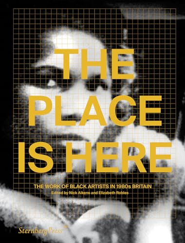 The Place Is Here: The Work of Black Artists in 1980s Britain (Sternberg Press)