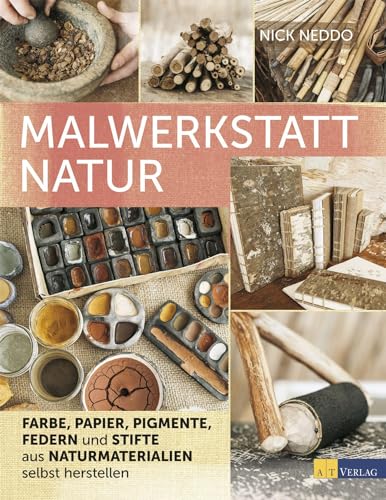 Malwerkstatt Natur: Farbe, Papier, Pigmente, Federn und Stifte aus Naturmaterialien selbst herstellen von AT Verlag