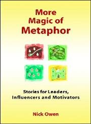More Magic of Metaphor: Stories for Leaders, Influencers, Motivators and Spiral Dynamics Wizards: Stories for Leaders, Influencers and Motivators More Magic of Metaphor: Stories for Leaders, Influencers, Motivators and Spiral Dynamics Wizards: Stories for Leaders, Influencers and Motivators