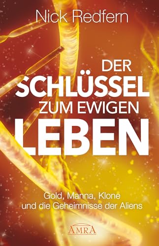 Der Schlüssel zum ewigen Leben: Gold, Manna, Klone und die Geheimnisse der Aliens