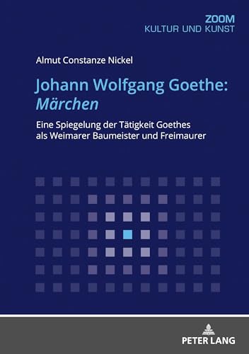 Johann Wolfgang Goethe: Märchen: Eine Spiegelung der Tätigkeit Goethes als Weimarer Baumeister und Freimaurer von Peter Lang