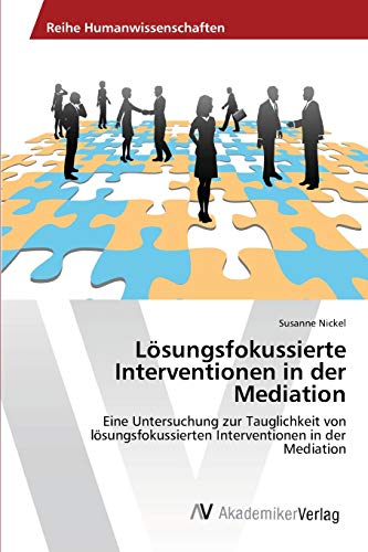 Lösungsfokussierte Interventionen in der Mediation: Eine Untersuchung zur Tauglichkeit von lösungsfokussierten Interventionen in der Mediation Lösungsfokussierte Interventionen in der Mediation: Eine Untersuchung zur Tauglichkeit von lösungsfokussierten Interventionen in der Mediation