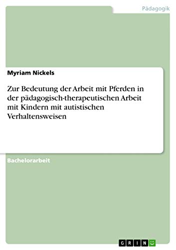 Zur Bedeutung der Arbeit mit Pferden in der pädagogisch-therapeutischen Arbeit mit Kindern mit autistischen Verhaltensweisen Zur Bedeutung der Arbeit mit Pferden in der pädagogisch-therapeutischen Arbeit mit Kindern mit autistischen Verhaltensweisen
