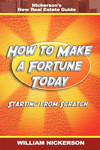 How to Make a Fortune Today-Starting from Scratch: Nickerson's New Real Estate Guide