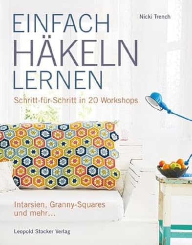 Einfach häkeln lernen: Schritt für Schritt in 20 Workshops Intarsien, Granny-Squares und mehr