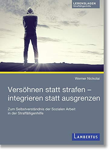 Versöhnen statt strafen - integrieren statt ausgrenzen: Zum Selbstverständnis der Sozialen Arbeit in der Straffälligenhilfe