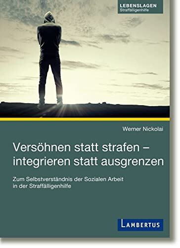 Versöhnen statt strafen - integrieren statt ausgrenzen: Zum Selbstverständnis der Sozialen Arbeit in der Straffälligenhilfe Versöhnen statt strafen - integrieren statt ausgrenzen: Zum Selbstverständnis der Sozialen Arbeit in der Straffälligenhilfe