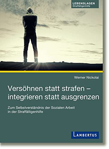 Versöhnen statt strafen - integrieren statt ausgrenzen: Zum Selbstverständnis der Sozialen Arbeit in der Straffälligenhilfe