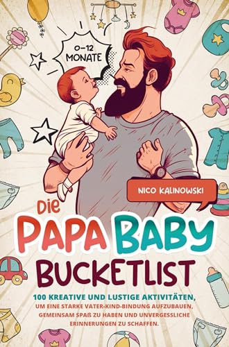 Die Papa Baby Bucketlist: 100 kreative und lustige Aktivitäten, um eine starke Vater-Kind-Bindung aufzubauen, gemeinsam Spaß zu haben & unvergessliche Erinnerungen zu schaffen