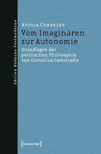 Vom Imaginären zur Autonomie: Grundlagen der politischen Philosophie von Cornelius Castoriadis (Edition Moderne Postmoderne) von Transcript Verlag