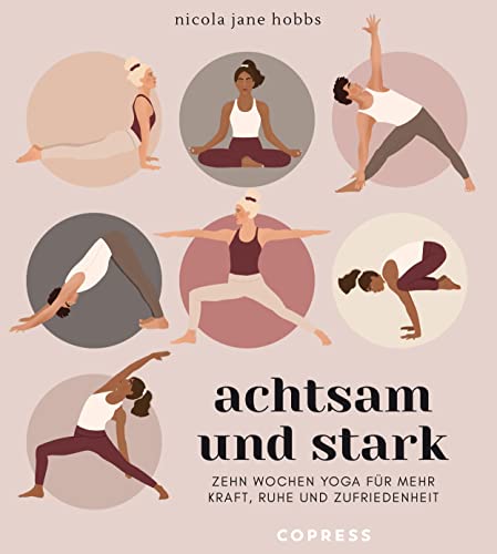 Achtsam und stark. Zehn Wochen Yoga für mehr Kraft, Ruhe und Zufriedenheit.: Mit Atemübungen, Asanas und Meditationen die Yoga-Philosophie neu entdecken. Yoga lernen mit Yogastunden für zuhause